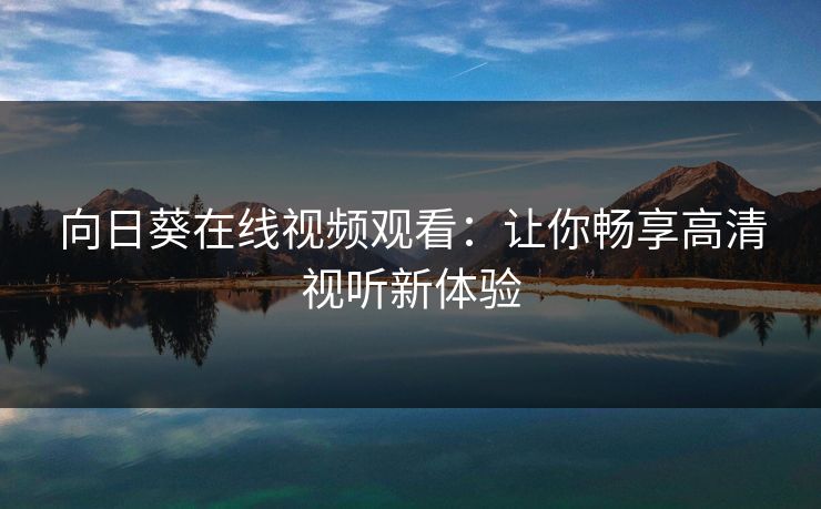 向日葵在线视频观看：让你畅享高清视听新体验