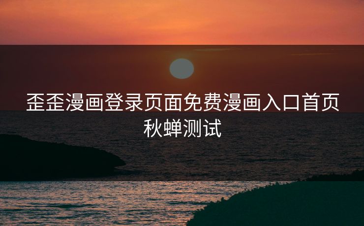 歪歪漫画登录页面免费漫画入口首页秋蝉测试