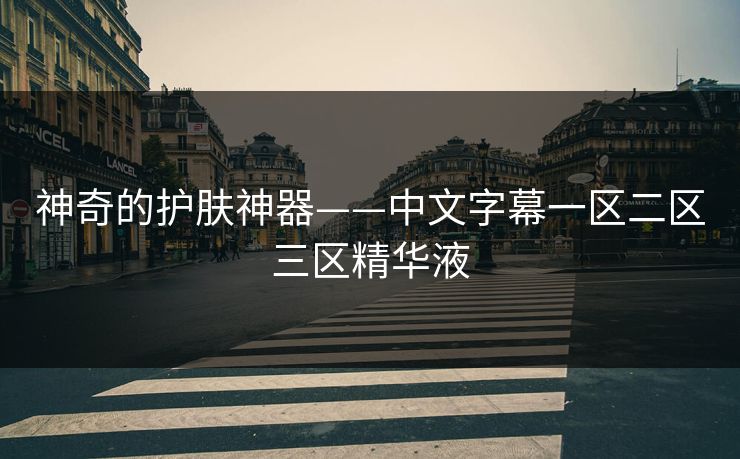 神奇的护肤神器——中文字幕一区二区三区精华液