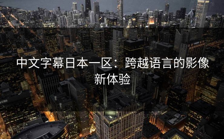 中文字幕日本一区：跨越语言的影像新体验