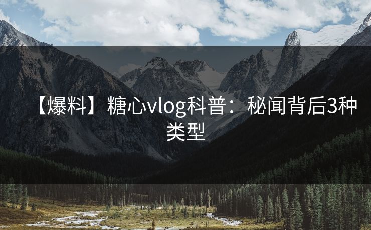 【爆料】糖心vlog科普：秘闻背后3种类型
