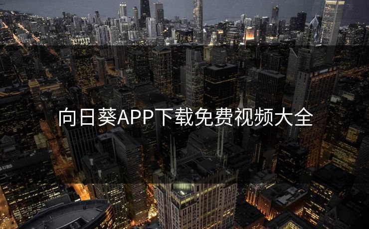 向日葵APP下载免费视频大全 向日葵APP下载免费视频大全