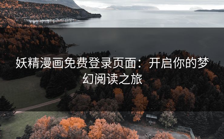 妖精漫画免费登录页面:开启你的梦幻阅读之旅 妖精漫画免费登录页面:开启你的梦幻阅读之旅