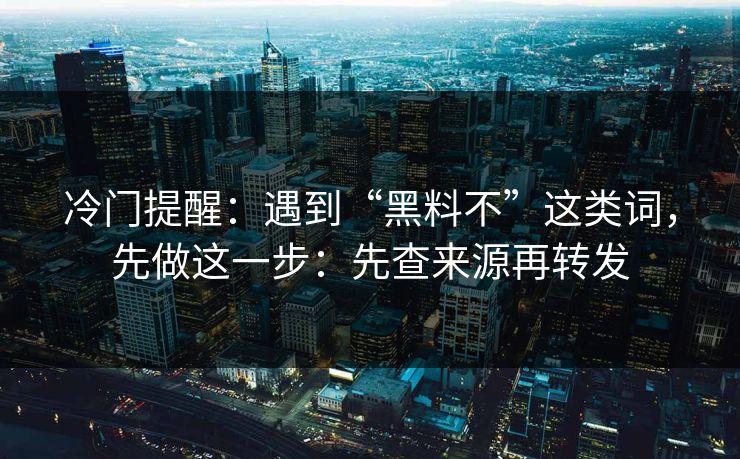 冷门提醒:遇到“黑料不”这类词,先做这一步:先查来源再转发 冷门提醒:遇到“黑料不”这类词,先做这一步:先查来源再转发