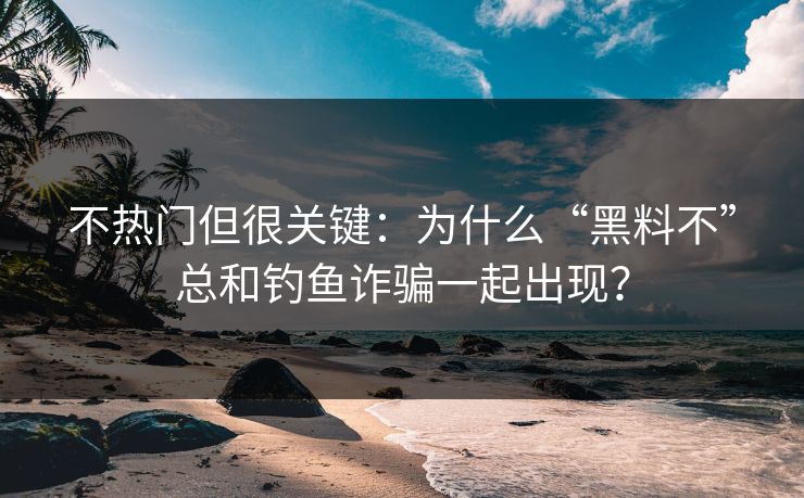 不热门但很关键:为什么“黑料不”总和钓鱼诈骗一起出现? 不热门但很关键:为什么“黑料不”总和钓鱼诈骗一起出现?