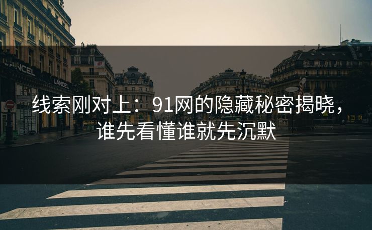 线索刚对上：91网的隐藏秘密揭晓，谁先看懂谁就先沉默