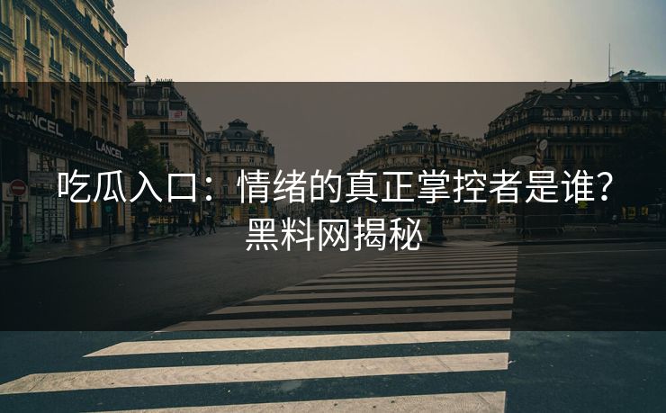 吃瓜入口：情绪的真正掌控者是谁？黑料网揭秘