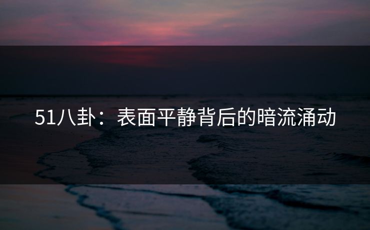 51八卦：表面平静背后的暗流涌动